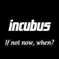 Incubus - If Not Now, When