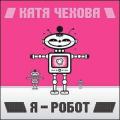 Катя Чехова - Я Робот